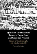 Between the pagan past and Christian present in Byzantine visual culture : statues in Constantinople, 4th-13th centuries CE /