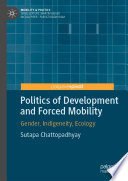 Politics of Development and Forced Mobility : Gender, Indigeneity, Ecology /