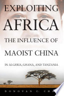 Exploiting Africa : the influence of Maoist China in Algeria, Ghana, and Tanzania /