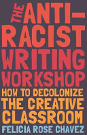 The anti-racist writing workshop : how to decolonize the creative classroom /