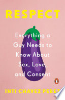 Respect : everything a guy needs to know about sex, love, and consent /