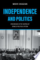 Independence and politics : crossroads in the shaping of Israel's political system /