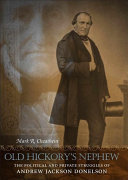 Old Hickory's nephew : the political and private struggles of Andrew Jackson Donelson /