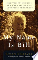 My name is Bill : Bill Wilson : his life and the creation of Alcoholics Anonymous /