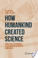 How Humankind Created Science  : From Early Astronomy to Our Modern Scientific Worldview  /