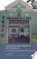 Catholics and everyday life in Macau : changing meanings of religiosity, morality and civility /