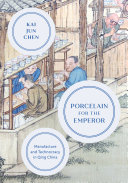 Porcelain for the emperor : manufacture and technocracy in Qing China /