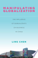Manipulating globalization : the influence of bureaucrats on business in China /
