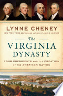 The Virginia dynasty : four presidents and the creation of the American nation /