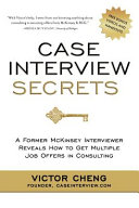 Case interview secrets : a former McKinsey interviewer reveals how to get multiple job offers in consulting /