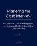 Mastering the case interview : the complete guide to management, marketing, and strategic consulting case interviews /
