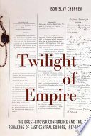 Twilight of empire : the Brest-Litovsk Conference and the remaking of east-central Europe, 1917-1918 /
