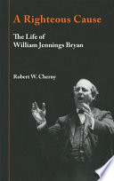A righteous cause : the life of William Jennings Bryan /