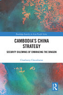 Cambodia's China strategy : security dilemmas of embracing the dragon /