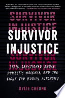 Survivor injustice : state-sanctioned abuse, domestic violence, and the fight for bodily autonomy /