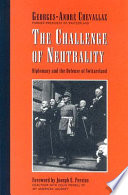 The challenge of neutrality : diplomacy and the defense of Switzerland /