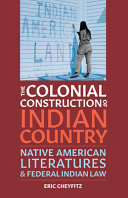 The colonial construction of Indian country : Native American literatures and federal Indian law /