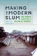 Making the modern slum : the power of capital in colonial Bombay /