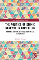 The politics of ethnic renewal in Darjeeling : Gorkhas and the struggle for tribal recognition /