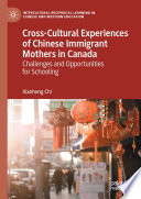 Cross-Cultural Experiences of Chinese Immigrant Mothers in Canada : Challenges and Opportunities for Schooling   /