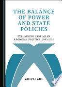 The balance of power and state policies : explaining east asian regional politics, 1992-2012 /