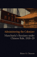 Administering the colonizer : Manchuria's Russians under Chinese rule, 1918-29 /