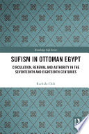 Sufism in Ottoman Egypt : circulation, renewal and authority in the seventeenth and eighteenth centuries /