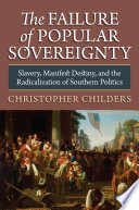The failure of popular sovereignty : slavery, manifest destiny, and the radicalization of southern politics /