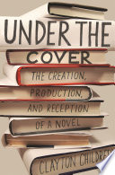 Under the cover : the creation, production, and reception of a novel /