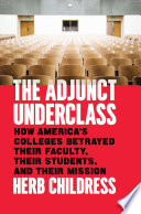 The adjunct underclass : how America's colleges betrayed their faculty, their students, and their mission /