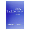T.S. Eliot : mystic, son and lover /