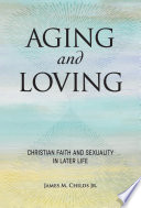 Aging and loving : Christian faith and sexuality in later life /