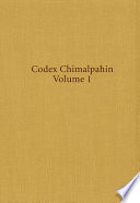 Codex Chimalpahin : society and politics in Mexico Tenochtitlan, Tlatelolco, Texcoco, Culhuacan, and other Nahua altepetl in central Mexico : the Nahuatl and Spanish annals and accounts collected and recorded by don Domingo de San Antón Muñón Chimalpahin Quauhtlehuanitzin /