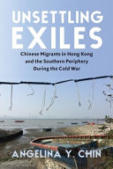 Unsettling exiles : Chinese migrants in Hong Kong and the southern periphery during the Cold War /