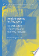 Healthy Ageing in Singapore : Opportunities, Challenges and the Way Forward /
