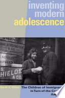 Inventing modern adolescence : the children of immigrants in turn-of-the-century America /