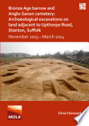 Bronze age barrow and anglo-saxon cemetery : archaeological excavations on land adjacent to Upthorpe Road, Stanton Suffolk.