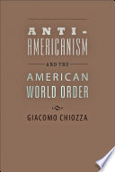 Anti-Americanism and the American world order /