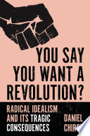 You say you want a revolution? : radical idealism and its tragic consequences /