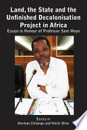 Land, the state and the unfinished decolonisation project in Africa : essays in honour of Professor Sam Moyo /
