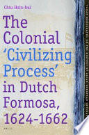 The colonial 'civilizing process' in Dutch Formosa, 1624-1662 /