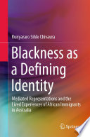 Blackness as a Defining Identity : Mediated Representations and the Lived Experiences of African Immigrants in Australia /