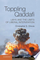 Toppling Qaddafi : Libya and the limits of liberal intervention /