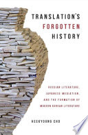 Translation's forgotten history : Russian literature, Japanese mediation, and the formation of modern Korean literature /