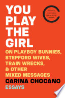 You play the girl : on Playboy bunnies, Stepford wives, train wrecks, and other mixed messages /