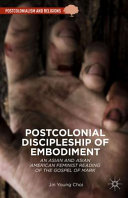 Postcolonial discipleship of embodiment : an Asian and Asian American feminist reading of the Gospel of Mark /