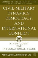 Civil-military dynamics, democracy, and international conflict : a new quest for international peace /