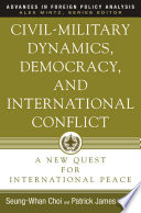 Civil-Military Dynamics, Democracy, and International Conflict : A New Quest for International Peace /