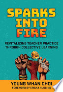 Sparks into fire : revitalizing teacher practice through collective learning /