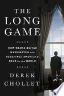 The long game : how Obama defied Washington and redefined America's role in the world /